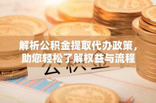 镇原解析公积金提取代办政策，助您轻松了解权益与流程