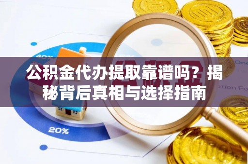 镇原公积金代办提取靠谱吗？揭秘背后真相与选择指南