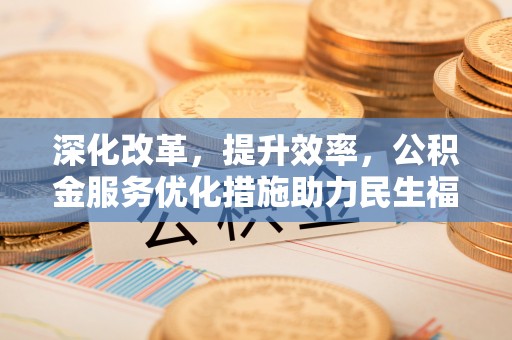 镇原深化改革，提升效率，公积金服务优化措施助力民生福祉