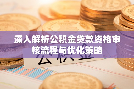 镇原深入解析公积金贷款资格审核流程与优化策略
