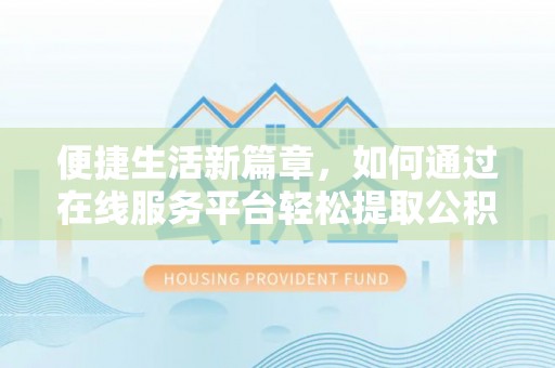 镇原便捷生活新篇章，如何通过在线服务平台轻松提取公积金