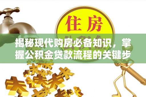 镇原揭秘现代购房必备知识，掌握公积金贷款流程的关键步骤