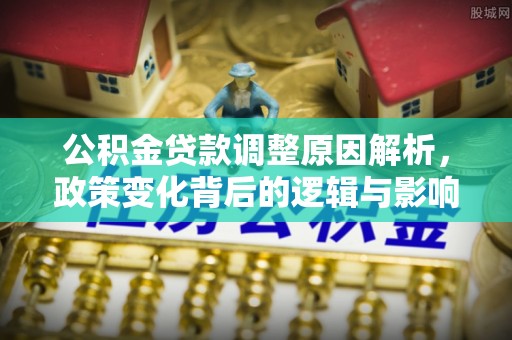 镇原公积金贷款调整原因解析，政策变化背后的逻辑与影响