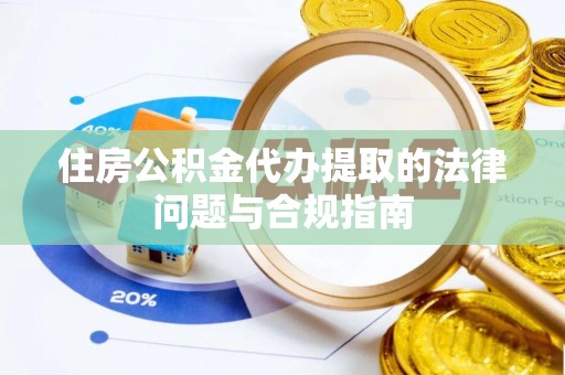 镇原住房公积金代办提取的法律问题与合规指南