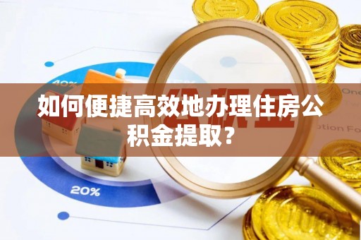 镇原如何便捷高效地办理住房公积金提取？