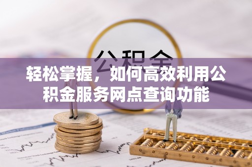 镇原轻松掌握，如何高效利用公积金服务网点查询功能
