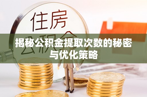 镇原揭秘公积金提取次数的秘密与优化策略