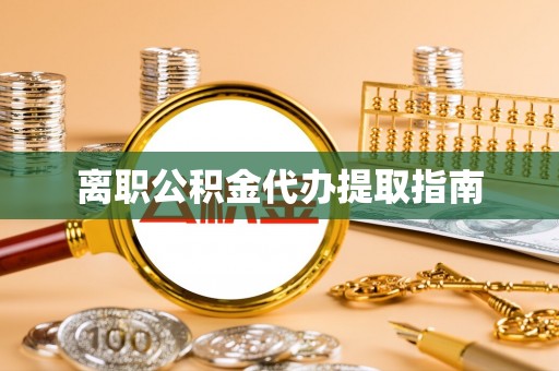 镇原离职公积金代办提取指南
