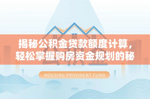 镇原揭秘公积金贷款额度计算，轻松掌握购房资金规划的秘密