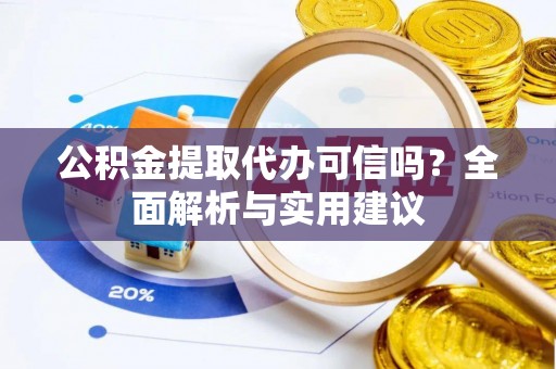 镇原公积金提取代办可信吗？全面解析与实用建议