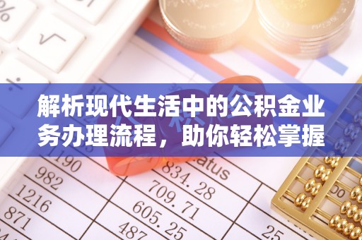 镇原解析现代生活中的公积金业务办理流程，助你轻松掌握关键步骤