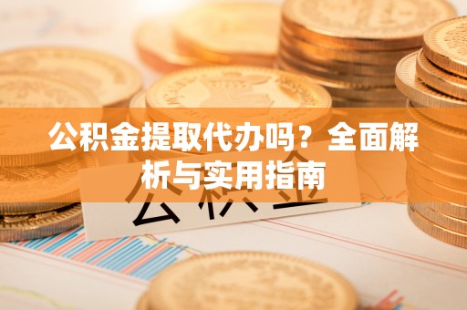 镇原公积金提取代办吗？全面解析与实用指南