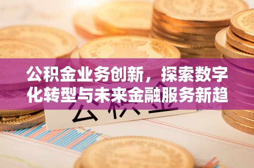 镇原公积金业务创新，探索数字化转型与未来金融服务新趋势