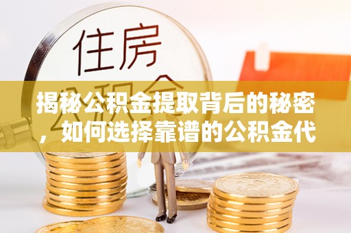 镇原揭秘公积金提取背后的秘密，如何选择靠谱的公积金代办提取公司？