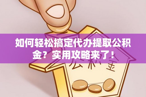 镇原如何轻松搞定代办提取公积金？实用攻略来了！