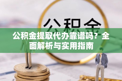 镇原公积金提取代办靠谱吗？全面解析与实用指南
