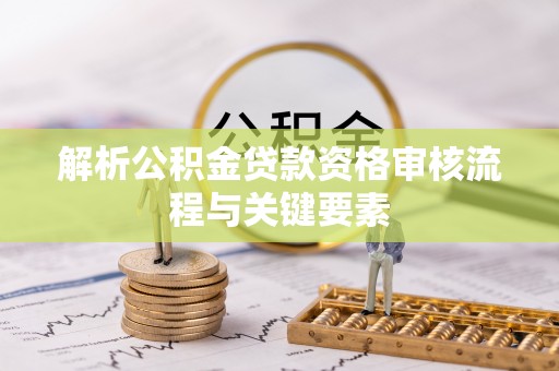 镇原解析公积金贷款资格审核流程与关键要素