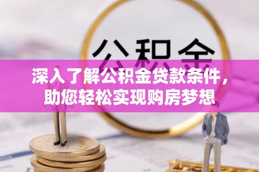 镇原深入了解公积金贷款条件，助您轻松实现购房梦想