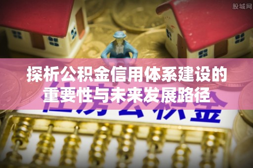 镇原探析公积金信用体系建设的重要性与未来发展路径