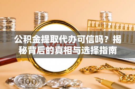 镇原公积金提取代办可信吗？揭秘背后的真相与选择指南
