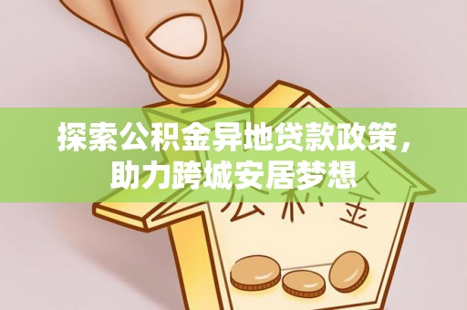 镇原探索公积金异地贷款政策，助力跨城安居梦想