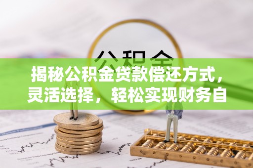 镇原揭秘公积金贷款偿还方式，灵活选择，轻松实现财务自由