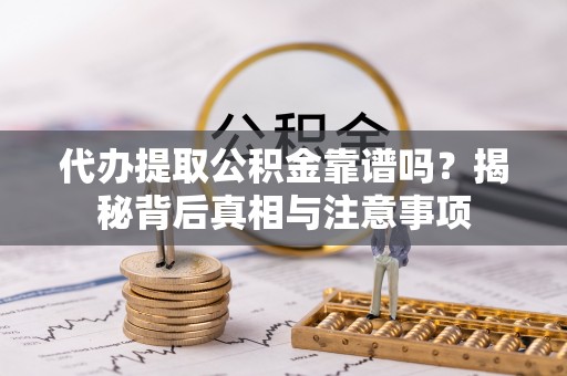 镇原代办提取公积金靠谱吗？揭秘背后真相与注意事项