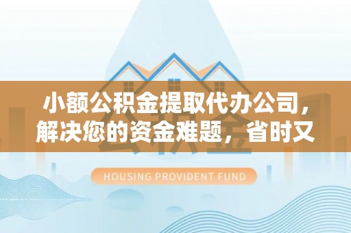 镇原小额公积金提取代办公司，解决您的资金难题，省时又省心