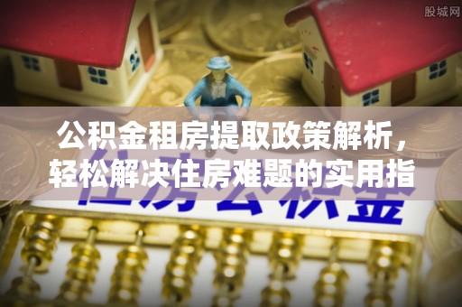 镇原公积金租房提取政策解析，轻松解决住房难题的实用指南