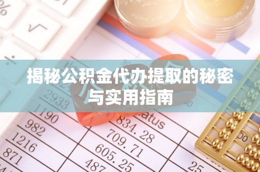 镇原揭秘公积金代办提取的秘密与实用指南