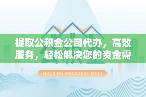 镇原提取公积金公司代办，高效服务，轻松解决您的资金需求