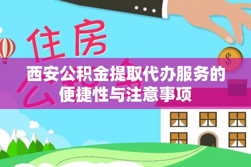 镇原西安公积金提取代办服务的便捷性与注意事项