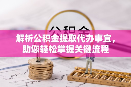 镇原解析公积金提取代办事宜，助您轻松掌握关键流程