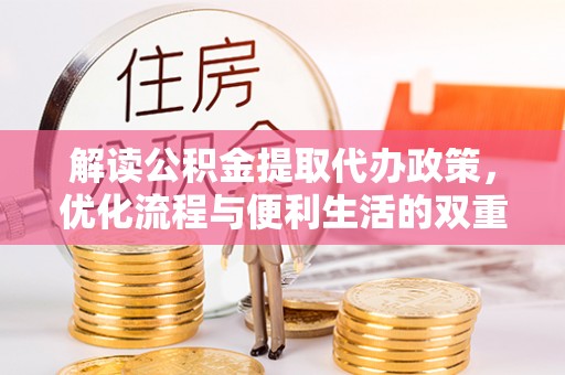 镇原解读公积金提取代办政策，优化流程与便利生活的双重保障